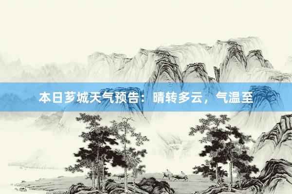 本日芗城天气预告：晴转多云，气温至